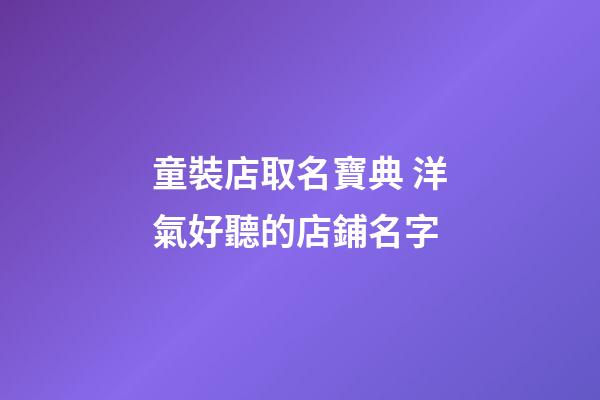 童裝店取名寶典 洋氣好聽的店鋪名字-第1張-店鋪起名-玄機派